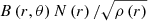$ B\left(r,\theta\right)N\left(r\right) / \sqrt{\rho\left(r\right)} $