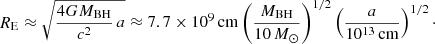 $$ \begin{aligned} R_{\rm E}\approx \sqrt{{4GM_{\rm BH}\over c^2}\,a} \approx 7.7\times 10^9\,\mathrm{cm} \left( {M_{\rm BH}\over 10\,{M}_\odot } \right)^{1/2} \left( {a\over 10^{13}\,\mathrm{cm}} \right)^{1/2}\cdot \end{aligned} $$