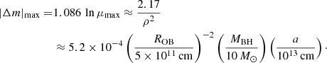 $$ \begin{aligned} |\Delta m|_{\rm max}=&1.086\,\ln \mu _{\rm max} \approx {2.17\over \rho ^2}\nonumber \\&\approx 5.2\times 10^{-4} \left( {R_{\rm OB}\over 5\times 10^{11}\,\mathrm{cm}}\right)^{-2} \left( {M_{\rm BH}\over 10\,{M}_\odot } \right) \left( {a\over 10^{13}\,\mathrm{cm}} \right)\cdot \end{aligned} $$