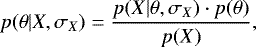 \begin{equation*}p(\theta | X, \sigma_X) = \frac{p(X|\theta, \sigma_X) \cdot p(\theta)}{p(X)}, \end{equation*}