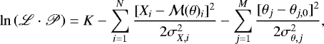 \begin{equation*}\ln \left( \mathscr{L} \cdot \mathscr{P} \right) = K - \sum_{i=1}^N \frac{[X_i - \mathcal{M}(\theta)_i]^2}{2 \sigma_{X,i}^2} - \sum_{j=1}^M \frac{[\theta_j - \theta_{j,0}]^2}{2 \sigma_{\theta,j}^2}, \end{equation*}