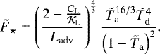 \begin{equation*} {\tilde{F}_{\star}} = \left(\frac{2 - \frac{{\mathcal{C}}_{\textrm{L}}}{{\mathcal{K}}_{\textrm{L}}} }{{L_{\textrm{adv}}}} \right)^{\frac{4}{3}} \frac{ {\tilde{T}_{\textrm{a}}}^{16/3} {\tilde{T}_{\textrm{d}}}^4 }{\left(1 - {\tilde{T}_{\textrm{a}}} \right)^2}.\end{equation*}