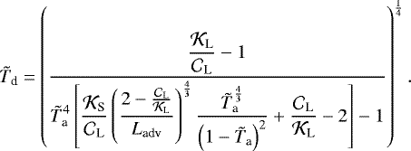 \begin{equation*} {\tilde{T}_{\textrm{d}}} = \left(\frac{ \displaystyle \frac{{\mathcal{K}}_{\textrm{L}}}{{\mathcal{C}}_{\textrm{L}}} - 1}{ \displaystyle {\tilde{T}_{\textrm{a}}}^4 \left[ \frac{{\mathcal{K}}_{\textrm{S}}}{{\mathcal{C}}_{\textrm{L}}} \left(\frac{2 - \frac{{\mathcal{C}}_{\textrm{L}}}{{\mathcal{K}}_{\textrm{L}}} }{{L_{\textrm{adv}}}} \right)^{\frac{4}{3}} \frac{{\tilde{T}_{\textrm{a}}}^{\frac{4}{3}}}{\left(1 - {\tilde{T}_{\textrm{a}}} \right)^2} &#x002B; \frac{{\mathcal{C}}_{\textrm{L}}}{{\mathcal{K}}_{\textrm{L}}}-2 \right] - 1 } \right)^{\frac{1}{4}}.\end{equation*}