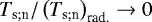 $T_{\textrm{s}; \textrm{n}} / \left(T_{\textrm{s}; \textrm{n}} \right)_{\textrm{rad.}} \rightarrow 0$