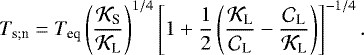 \begin{equation*} T_{\textrm{s}; \textrm{n}} = {T_{\textrm{eq}}} \left(\frac{{\mathcal{K}}_{\textrm{S}}}{{\mathcal{K}}_{\textrm{L}}} \right)^{1/4} \left[ 1 &#x002B; \frac{1}{2} \left(\frac{{\mathcal{K}}_{\textrm{L}}}{{\mathcal{C}}_{\textrm{L}}} - \frac{{\mathcal{C}}_{\textrm{L}}}{{\mathcal{K}}_{\textrm{L}}} \right) \right]^{-1/4}. \end{equation*}