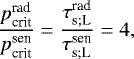 \begin{equation*} \frac{{p_{\textrm{crit}}^{\textrm{rad}}}}{{p_{\textrm{crit}}^{\textrm{sen}}}} = \frac{{\tau_{\textrm{s}; \textrm{L}}^{\textrm{rad}}}}{{\tau_{\textrm{s}; \textrm{L}}^{\textrm{sen}}}} = 4, \end{equation*}