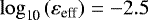 ${\log_{\textrm{10}}} \left(\varepsilon_{\textrm{eff}} \right) = -2.5$