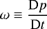 $\omega \equiv {\dfrac{\textrm{D} p}{\textrm{D} t}} $