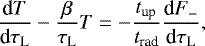 \begin{equation*} {\dfrac{\textrm{d} {T}}{\textrm{d} {\tau_{\textrm{L}}}}} - \frac{\beta}{\tau_{\textrm{L}}} T = - \frac{t_{\textrm{up}}}{t_{\textrm{rad}}} {\dfrac{\textrm{d}{{F_{-}}}}{\textrm{d}{\tau_{\textrm{L}}}}},\end{equation*}