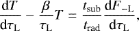\begin{equation*} {\dfrac{\textrm{d}{T}}{\textrm{d}{\tau_{\textrm{L}}}}} - \frac{\beta}{\tau_{\textrm{L}}} T = \frac{t_{\textrm{sub}}}{t_{\textrm{rad}}} {\dfrac{\textrm{d}{F_{- \textrm{L}}}}{\textrm{d}{\tau_{\textrm{L}}}}},\end{equation*}