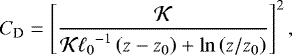 \begin{equation*} {C_{\textrm{D}}} = \left[ \frac{{\mathcal{K}}}{{\mathcal{K}} {{\ell}_{0}}^{-1} \left(z - {z_0} \right) &#x002B; \ln \left(z / {z_0} \right) } \right]^2,\end{equation*}