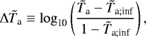 \begin{equation*} {\Delta {\tilde{T}_{\textrm{a}}}} \equiv {\log_{\textrm{10}}} \left(\frac{{\tilde{T}_{\textrm{a}}} - {\tilde{T}_{\textrm{a}; \textrm{inf}}}}{1 - {\tilde{T}_{\textrm{a}; \textrm{inf}}}} \right), \end{equation*}