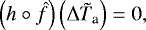 \begin{equation*} \left(h \circ {\hat{f}} \right) \left({\Delta {\tilde{T}_{\textrm{a}}}} \right) = 0, \end{equation*}