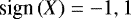 $\textrm{sign} \left(X \right) = -1,1$