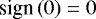 $\textrm{sign} \left(0 \right) = 0$