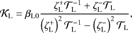 \begin{equation*} {\mathcal{K}}_{\textrm{L}} = {{\beta_{\textrm{L}0}}} \frac{\zeta_{\textrm{L}}^{&#x002B;} {\mathcal{T}}_{\textrm{L}}^{-1} &#x002B; \zeta_{\textrm{L}}^{-} {\mathcal{T}}_{\textrm{L}}}{\left(\zeta_{\textrm{L}}^{&#x002B;} \right)^2 {\mathcal{T}}_{\textrm{L}}^{-1} - \left(\zeta_{\textrm{L}}^{-} \right)^2 {\mathcal{T}}_{\textrm{L}}}, \end{equation*}