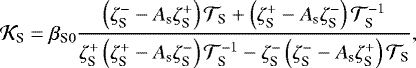 \begin{equation*} {\mathcal{K}}_{\textrm{S}} = {{\beta_{\textrm{S}0}}} \frac{\left(\zeta_{\textrm{S}}^{-} - A_{\textrm{s}} \zeta_{\textrm{S}}^{&#x002B;} \right) {\mathcal{T}}_{\textrm{S}} &#x002B; \left(\zeta_{\textrm{S}}^{&#x002B;} - A_{\textrm{s}} \zeta_{\textrm{S}}^{-} \right) {\mathcal{T}}_{\textrm{S}}^{-1}}{\zeta_{\textrm{S}}^{&#x002B;} \left(\zeta_{\textrm{S}}^{&#x002B;} - A_{\textrm{s}} \zeta_{\textrm{S}}^{-} \right) {\mathcal{T}}_{\textrm{S}}^{-1} - \zeta_{\textrm{S}}^{-} \left(\zeta_{\textrm{S}}^{-} - A_{\textrm{s}} \zeta_{\textrm{S}}^{&#x002B;} \right) {\mathcal{T}}_{\textrm{S}}}, \end{equation*}