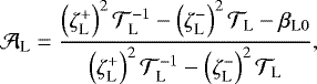 \begin{equation*} {\mathcal{A}}_{\textrm{L}} = \frac{\left(\zeta_{\textrm{L}}^{&#x002B;} \right)^2 {\mathcal{T}}_{\textrm{L}}^{-1} - \left(\zeta_{\textrm{L}}^{-} \right)^2 {\mathcal{T}}_{\textrm{L}} - {{\beta_{\textrm{L}0}}}}{\left(\zeta_{\textrm{L}}^{&#x002B;} \right)^2 {\mathcal{T}}_{\textrm{L}}^{-1} - \left(\zeta_{\textrm{L}}^{-} \right)^2 {\mathcal{T}}_{\textrm{L}}}, \end{equation*}