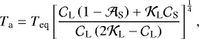 \begin{equation*} {T_{\textrm{a}}} = {T_{\textrm{eq}}} \left[ \frac{{\mathcal{C}}_{\textrm{L}} \left(1 - {\mathcal{A}}_{\textrm{S}} \right) &#x002B; {\mathcal{K}}_{\textrm{L}} {\mathcal{C}}_{\textrm{S}} }{{\mathcal{C}}_{\textrm{L}} \left(2 {\mathcal{K}}_{\textrm{L}} - {\mathcal{C}}_{\textrm{L}} \right)} \right]^{\frac{1}{4}},\end{equation*}