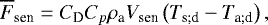 \begin{equation*} \overline{F}_{\textrm{sen}} = {C_{\textrm{D}}} {C_{p}} \rho_{\textrm{a}} V_{\textrm{sen}} \left(T_{\textrm{s}; \textrm{d}} - T_{\textrm{a}; \textrm{d}} \right),\end{equation*}