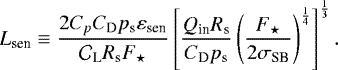 \begin{equation*} {L_{\textrm{sen}}} \equiv \frac{2 {C_{p}} {C_{\textrm{D}}} p_{\textrm{s}} \varepsilon_{\textrm{sen}}}{{\mathcal{C}}_{\textrm{L}} R_{\textrm{s}} {F_{\star}}} \left[ \frac{{Q_{\textrm{in}}} R_{\textrm{s}} }{{C_{\textrm{D}}} p_{\textrm{s}}} \left(\frac{{F_{\star}}}{2 {\sigma_{\textrm{SB}}}} \right)^{\frac{1}{4}} \right]^{\frac{1}{3}}.\end{equation*}