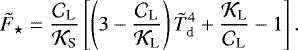 \begin{equation*} {\tilde{F}_{\star}} = \frac{{\mathcal{C}}_{\textrm{L}}}{{\mathcal{K}}_{\textrm{S}}} \left[ \left(3 - \frac{{\mathcal{C}}_{\textrm{L}}}{{\mathcal{K}}_{\textrm{L}}} \right) {\tilde{T}_{\textrm{d}}}^4 &#x002B; \frac{{\mathcal{K}}_{\textrm{L}}}{{\mathcal{C}}_{\textrm{L}}} - 1 \right] {.}\end{equation*}