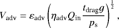 \begin{equation*} V_{\textrm{adv}} = \varepsilon_{\textrm{adv}} \left(\eta_{\textrm{adv}} {Q_{\textrm{in}}} \frac{t_{\textrm{drag}} g }{p_{\textrm{s}}} \right)^{\frac{1}{2}},\end{equation*}