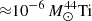 $ {\approx}10^{-6}\,M_{\odot}^{44}{{\rm Ti}} $