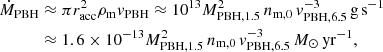 $$ \begin{aligned} \dot{M}_{\rm PBH}&\approx \pi r_{\rm acc}^2 \rho _{\rm m} v_{\rm PBH} \approx 10^{13} M_{\rm PBH,1.5}^2\, n_{\rm m,0}\, v_{\rm PBH,6.5}^{-3}\,\mathrm{g\, s^{-1}}\nonumber \\&\approx 1.6\times 10^{-13}M_{\rm PBH,1.5}^2\, n_{\rm m,0}\, v_{\rm PBH,6.5}^{-3}\,{M_\odot \, \mathrm{yr}^{-1}}, \end{aligned} $$