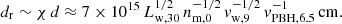 $$ \begin{aligned} d_{\rm r}\sim \chi \,d\approx 7\times 10^{15}\,L_{\rm w,30}^{1/2}\,n_{\rm m,0}^{-1/2}\,v_{\rm w,9}^{-1/2}\,v_{\rm PBH,6.5}^{-1}\,\mathrm{cm}. \end{aligned} $$