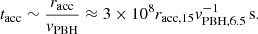 $$ \begin{aligned} t_{\rm acc} \sim \frac{r_{\rm acc}}{v_{\rm PBH}} \approx 3\times 10^8 r_{\rm acc,15} v_{\rm PBH,6.5}^{-1}\,\mathrm{s}. \end{aligned} $$