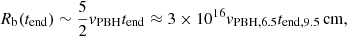 $$ \begin{aligned} R_{\rm b}(t_{\rm end}) \sim \frac{5}{2} v_{\rm PBH} t_{\rm end} \approx 3 \times 10^{16} v_{\rm PBH,6.5} t_{\rm end,9.5}\,\mathrm{cm}, \end{aligned} $$