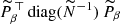 $ \widetilde{P}^{\,\top}_{\beta} \, \mathrm{diag}(\widetilde{N}^{-1})\, \widetilde{P}_{\beta} $