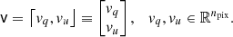 $$ \begin{aligned} \mathsf v&= \left\lceil v_q, v_u \right\rfloor \equiv \begin{bmatrix} v_q \\ v_u \end{bmatrix} , \quad v_q, v_u \in \mathbb{R} ^{n_{\mathrm{pix}}}. \end{aligned} $$