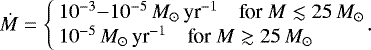 \begin{equation*} \dot M=\left\{\!\!\begin{array}{l} 10^{-3}{-}10^{-5}{\,M_{\odot}\,\textrm{yr}^{-1}\quad {\textrm{for}}\ }M\lesssim25\,M_{\odot}\\ 10^{-5}{\,M_{\odot}\,\textrm{yr}^{-1}\quad {\textrm{for}}\ }M\gtrsim25\,M_{\odot} \end{array}\right.\!\!\!\!. \end{equation*}