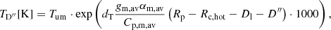 $$ \begin{aligned} T_{\rm D^{\prime \prime }}[\mathrm{K}] = T_{\rm um} \cdot \exp \left(d_{\rm T} \frac{g_{\rm m,av}\alpha _{\rm m,av}}{C_{\rm p,m,av}} \left(R_{\rm p}-R_{\rm c,hot}-D_{\rm l}-D^{\prime \prime }\right)\cdot 1000 \right), \end{aligned} $$