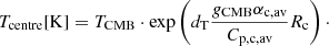 $$ \begin{aligned} T_{\rm centre}[\mathrm{K}] = T_{\rm CMB} \cdot \exp \left(d_{\rm T} \frac{g_{\rm CMB} \alpha _{\rm c,av}}{C_{\rm p,c,av}} R_{\rm c} \right)\cdot \end{aligned} $$