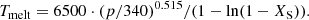 $$ \begin{aligned} T_{\rm melt} = 6500 \cdot (p/340)^{0.515} / (1 - \ln (1-X_{\rm S}) ). \end{aligned} $$