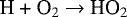 \begin{equation*} \text {H &#x002B; O$_2$ $\rightarrow$ HO$_2$}\end{equation*}