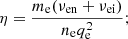 $$ \begin{aligned} \eta = \frac{m_{\rm e} (\nu _{\rm en} + \nu _{\rm ei} )}{n_{\rm e} q_{\rm e}^2}; \end{aligned} $$