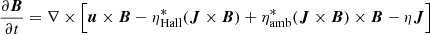 $$ \begin{aligned} \frac{\partial \boldsymbol{B}}{\partial t} = \nabla \times \Big [ \boldsymbol{u} \times \boldsymbol{B} - \eta ^{*}_{\mathrm{Hall}}(\boldsymbol{J} \times \boldsymbol{B}) + \eta ^{*}_{\mathrm{amb}}(\boldsymbol{J} \times \boldsymbol{B}) \times \boldsymbol{B} - \eta \boldsymbol{J}\Big ] \end{aligned} $$