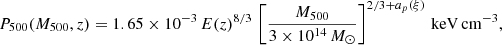 $$ \begin{aligned} P_{500}(M_{500},z) = 1.65\times 10^{-3} \, E(z)^{8/3} \, \left[\frac{M_{500}}{3\times 10^{14}\,M_{\odot }}\right]^{2/3+a_{p }(\xi )}\,\mathrm{keV\,cm^{-3}} , \end{aligned} $$