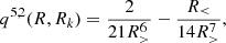 $$ \begin{aligned} q^{5,2}(R,R_k) =\frac{2}{21 R_{>}^{6}}-\frac{ R_{ < }}{14 R_{>}^{7}} , \end{aligned} $$