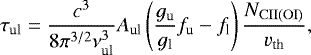 \begin{equation*} \tau_{\textrm{ul}} = \frac{c^{3}}{8\pi^{3/2}\nu_{\textrm{ul}}^{3}}A_{\textrm{ul}}\left( \frac{g_{\textrm{u}}}{g_{\textrm{l}}}f_{\textrm{u}}-f_{\textrm{l}} \right)\frac{N_{\rm{CII(OI)}}}{v_{\textrm{th}}},\end{equation*}