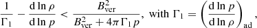 $$ \begin{aligned} \frac{1}{\Gamma _1} - \frac{\mathrm{d} \ln \rho }{\mathrm{d} \ln p} < \frac{B^2_{\rm ver}}{B^2_{\rm ver} + 4 \pi \Gamma _1 p}, \;\mathrm{with}\;\Gamma _1=\left(\frac{\mathrm{d} \ln p}{\mathrm{d} \ln \rho }\right)_{\rm ad}, \end{aligned} $$