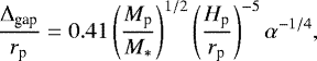 \begin{equation*} \frac{\Delta_{\textrm{gap}}}{r_{\textrm{p}}} = 0.41 \left(\frac{M_{\textrm{p}}}{M_{*}}\right)^{1/2} \left( \frac{H_{\textrm{p}}}{r_{\textrm{p}}}\right)^{-5} \alpha^{-1/4}, \end{equation*}