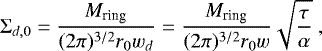 \begin{equation*} \Sigma_{d,0}={{M_{\textrm{ring}}}\over{(2\pi)^{3/2}r_0 w_d}}={{M_{\textrm{ring}}}\over{(2\pi)^{3/2}r_0 w}}\sqrt{{{\tau}\over{\alpha}}}\ , \end{equation*}