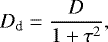 \begin{equation*} D_{\textrm{d}}={{D}\over{1&#x002B;\tau^2}},\end{equation*}