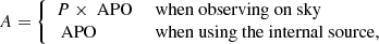 $$ \begin{aligned} A =\left\{ \begin{array}{ll} {P}\times \text{ APO}&\text{ when} \text{ observing} \text{ on} \text{ sky}\\ \text{ APO}&\text{ when} \text{ using} \text{ the} \text{ internal} \text{ source,} \end{array} \right. \end{aligned} $$