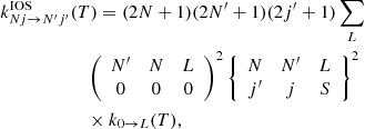 $$ \begin{aligned}&k^\mathrm{IOS}_{Nj \rightarrow N^{\prime }j^{\prime }} (T) = (2N+1)(2N^{\prime }+1)(2j^{\prime }+1) \sum _{L}\nonumber \\&\qquad \qquad \qquad \left(\begin{array}{ccc} N^{\prime }&N&L \\ 0&0&0 \end{array}\right)^{2} \left\{ \begin{array}{ccc} N&N^{\prime }&L \\ j^{\prime }&j&S \end{array} \right\} ^2 \nonumber \\&\qquad \qquad \qquad \times k_{0 \rightarrow L} (T) , \end{aligned} $$